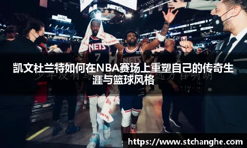 凯文杜兰特如何在NBA赛场上重塑自己的传奇生涯与篮球风格