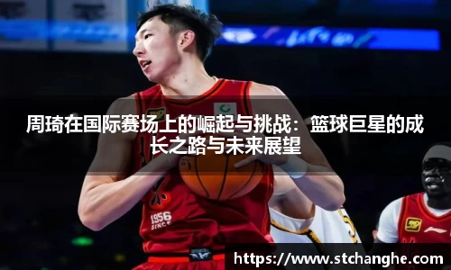 周琦在国际赛场上的崛起与挑战：篮球巨星的成长之路与未来展望