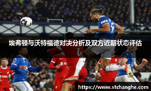 埃弗顿与沃特福德对决分析及双方近期状态评估