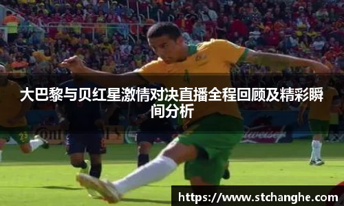 大巴黎与贝红星激情对决直播全程回顾及精彩瞬间分析