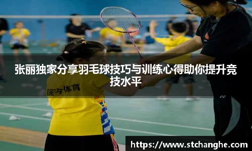 张丽独家分享羽毛球技巧与训练心得助你提升竞技水平