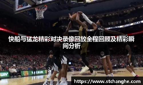 快船与猛龙精彩对决录像回放全程回顾及精彩瞬间分析